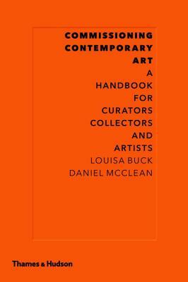 Commissioning Contemporary Art: A Handbook for Curators, Collectors and Artists by Daniel McClean, Louisa Buck