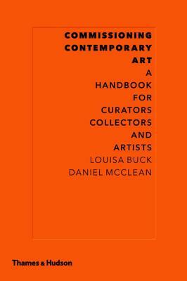 Commissioning Contemporary Art: A Handbook for Curators, Collectors and Artists by Louisa Buck, Daniel McClean