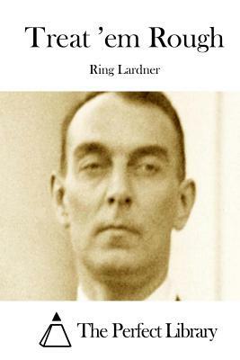 Treat 'em Rough by Ring Lardner