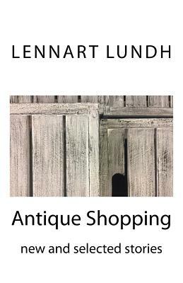 Antique Shopping: new and selected stories by Lennart Lundh