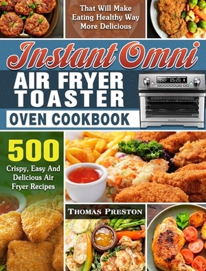 Instant Omni Air Fryer Toaster Oven Cookbook: 500 Crispy, Easy And Delicious Air Fryer Recipes That Will Make Eating Healthy Way More Delicious by Thomas Preston