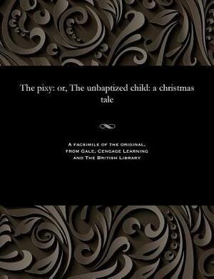 The Pixy: Or, the Unbaptized Child: A Christmas Tale by George W. M. Reynolds