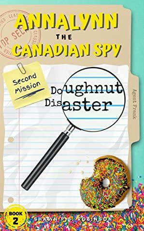 Annalynn the Canadian Spy: Doughnut Disaster by Shawn P.B. Robinson