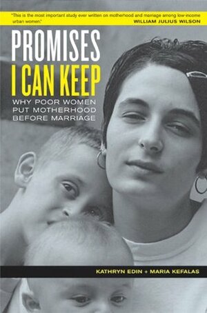 Promises I Can Keep: Why Poor Women Put Motherhood Before Marriage by Kathryn Edin, Maria J. Kefalas