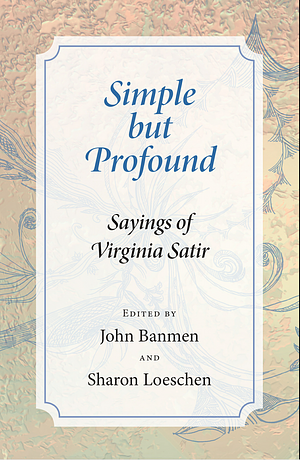 Simple but Profound. Sayings of Virginia Satir by Sharon Loeschen, John Banmen