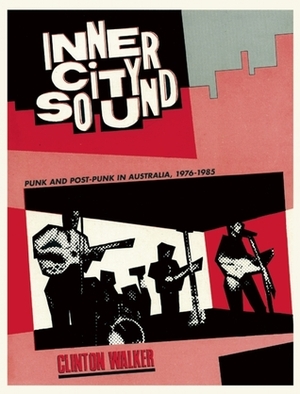 Inner City Sound: Punk and Post-Punk in Australia, 1976-1985 by Clinton Walker