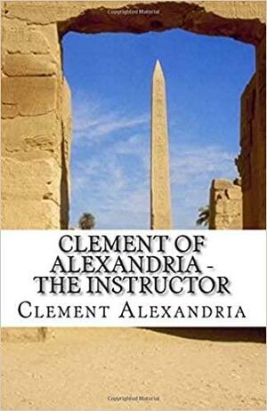 Clement of Alexandria - The Instructor by Clement of Alexandria