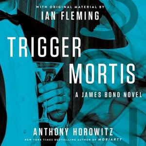 Trigger Mortis: With Original Material by Ian Fleming by Anthony Horowitz