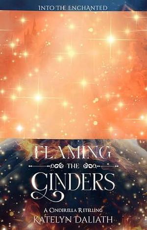 Flaming the Cinders: A Cinderella Retelling by Katelyn Daliath, Katelyn Daliath