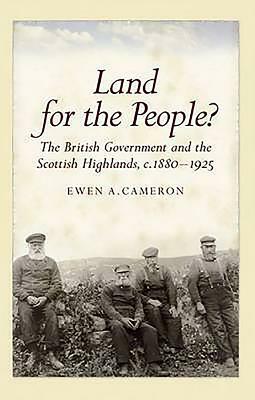 Land for the People?: The British Government and the Scottish Highlands 1880-1925 by Ewen Cameron