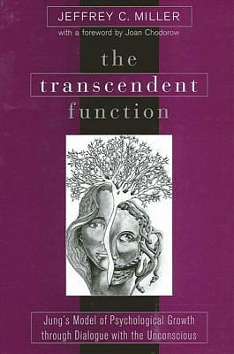 The Transcendent Function: Jung's Model of Psychological Growth Through Dialogue with the Unconscious by Jeffrey C. Miller