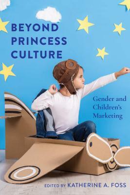 Beyond Princess Culture: Gender and Children's Marketing by Katherine A. Foss