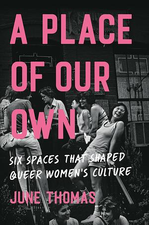 A Place of Our Own: Six Spaces That Shaped Queer Women's Culture by June Thomas