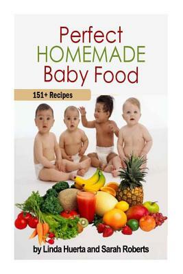 Perfect Homemade Baby Food: 151+ Recipes by Sarah Roberts, Linda Huerta