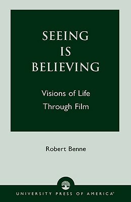 Seeing Is Believing: Visions of Life Through Film by Robert Benne
