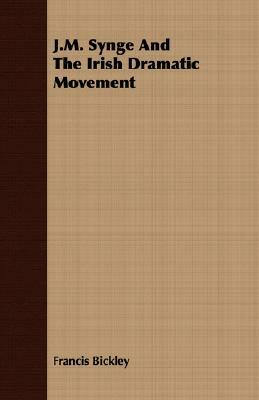 J.M. Synge and the Irish Dramatic Movement by Francis Bickley