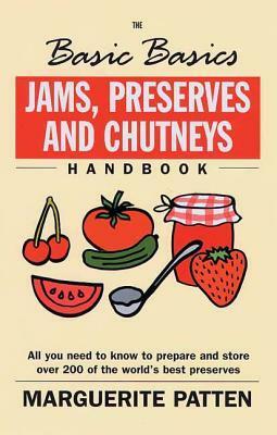 The Basic Basics Jams, Preserves and Chutneys Handbook: All You Need to Know to Prepare and Storeover 200 of the World's Best Preserves by Marguerite Patten