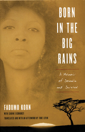 Born in the Big Rains: A Memoir of Somalia and Survival by Fadumo Korn, Sabine Eichhorst, Tobe Levin