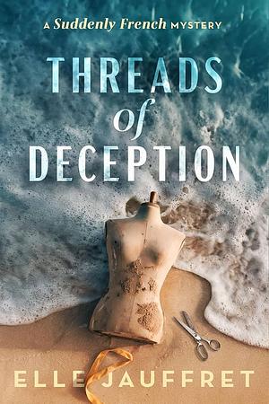 Threads of Deception: A Suddenly French Mystery by Elle Jauffret, Elle Jauffret