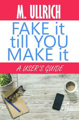 Fake It Till You Make It by M. Ullrich