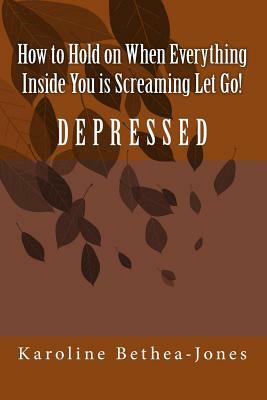 How to Hold on: When Everything Inside You is Screaming Let Go! by Karoline Bethea-Jones