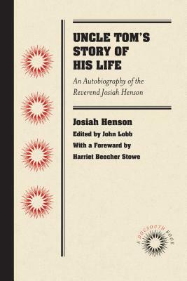 Uncle Tom's Story of His Life: An Autobiography of the Rev. Josiah Henson by Josiah Henson