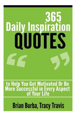 365 Daily Inspiration Quotes to Help You Get Motivated Or Be More Successful in by Tracy Travis, Brian Burba