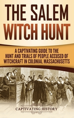 The Salem Witch Hunt: A Captivating Guide to the Hunt and Trials of People Accused of Witchcraft in Colonial Massachusetts by Captivating History