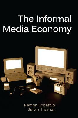 The Informal Media Economy by Julian Thomas, Ramon Lobato