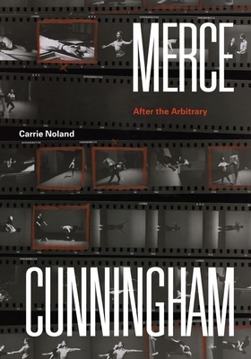 Merce Cunningham: After the Arbitrary by Carrie Noland