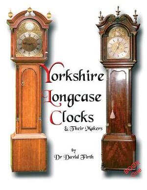 An Exhibition Of Yorkshire Grandfather Clocks - Yorkshire Longcase Clocks And Their Makers from 1720 to 1860 by David Firth