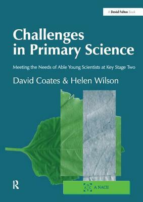 Challenges in Primary Science: Meeting the Needs of Able Young Scientists at Key Stage Two by David Coates, Helen Wilson