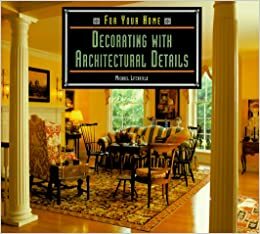 Decorating With Architectural Details by Michael W. Litchfield