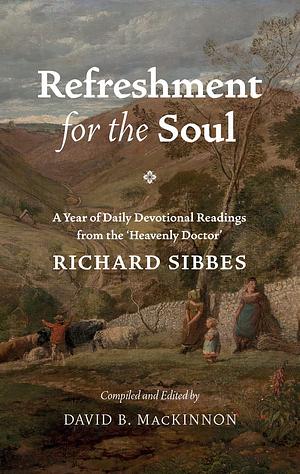 Refreshments for the Soul: A Year of Daily Devotional Readings from the 'Heavenly Doctor' by Richard Sibbes