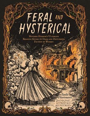 Feral & Hysterical: Mother Horror’s Ultimate Reading Guide to Dark and Disturbing Fiction by Women by Sadie Hartmann