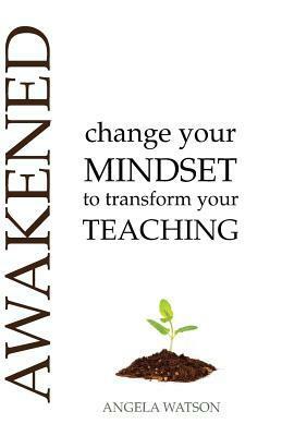 Awakened: Change Your Mindset to Transform Your Teaching by Angela Watson