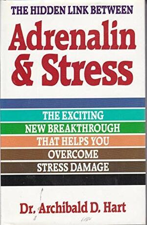 Hidden Link Between Adrenalin and Stress: The Exciting New Breakthrough That Helps You Overcome Stress Damage by Archibald D. Hart