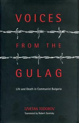 Voices from the Gulag: Life and Death in Communist Bulgaria by Tzvetan Todorov