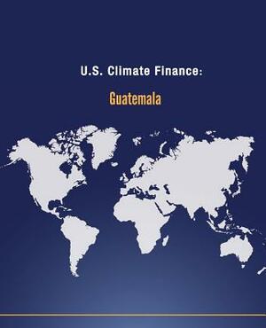 U.S. Climate Finance: Guatemala by U. S. Department of State