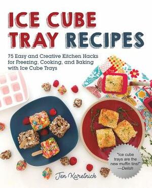 Ice Cube Tray Recipes: 75 Easy and Creative Kitchen Hacks for Freezing, Cooking, and Baking with Ice Cube Trays by Jen Karetnick