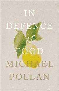 In Defence of Food: The Myth of Nutrition and the Pleasures of Eating by Michael Pollan