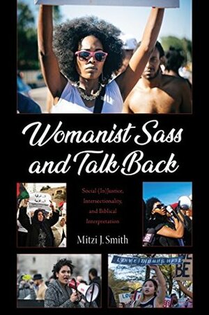 Womanist Sass and Talk Back: Social (In)Justice, Intersectionality, and Biblical Interpretation by Mitzi J. Smith