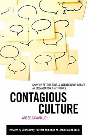 Contagious Culture: Show Up, Set the Tone, and Intentionally Create an Organization that Thrives: Show Up, Set the Tone, and Intentionally Create an Organization that Thrives by Anese Cavanaugh