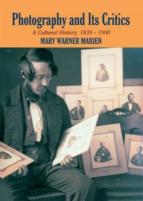 Photography and Its Critics: A Cultural History, 1839-1900 by Mary Warner Marien