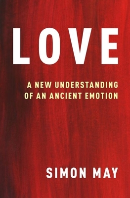 Love: A New Understanding of an Ancient Emotion by Simon May