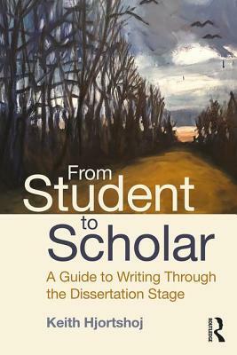 From Student to Scholar: A Guide to Writing Through the Dissertation Stage by Keith Hjortshoj