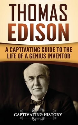 Thomas Edison: A Captivating Guide to the Life of a Genius Inventor by Captivating History