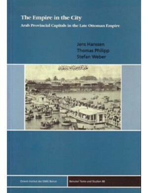 The Empire in the City: Arab Provincial Capitals in the Late Ottoman Empire by Thomas Philipp, Jens Hanssen, Stefan Weber