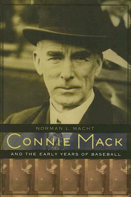 Connie Mack and the Early Years of Baseball by Norman L. Macht
