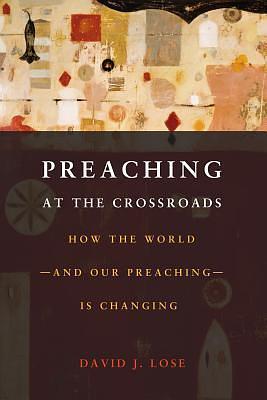 Preaching at the Crossroads: How the Worldand Our PreachingIs Changing by David J. Lose, David J. Lose